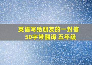 英语写给朋友的一封信50字带翻译 五年级